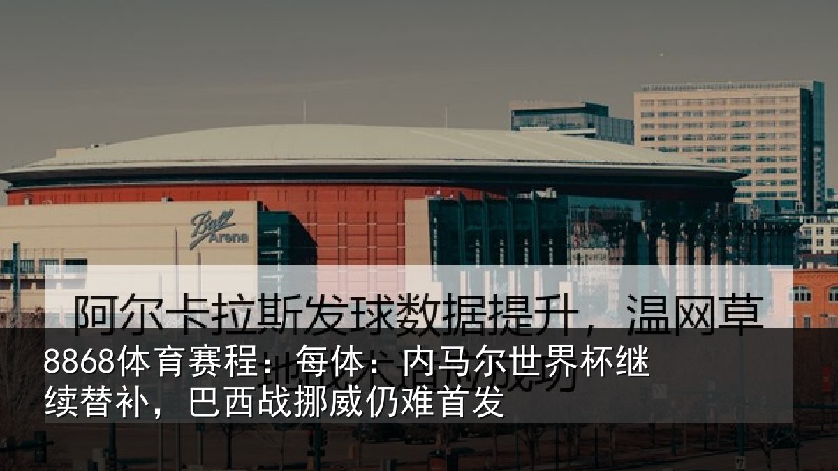 8868体育赛程：每体相关情况替补相关情况发