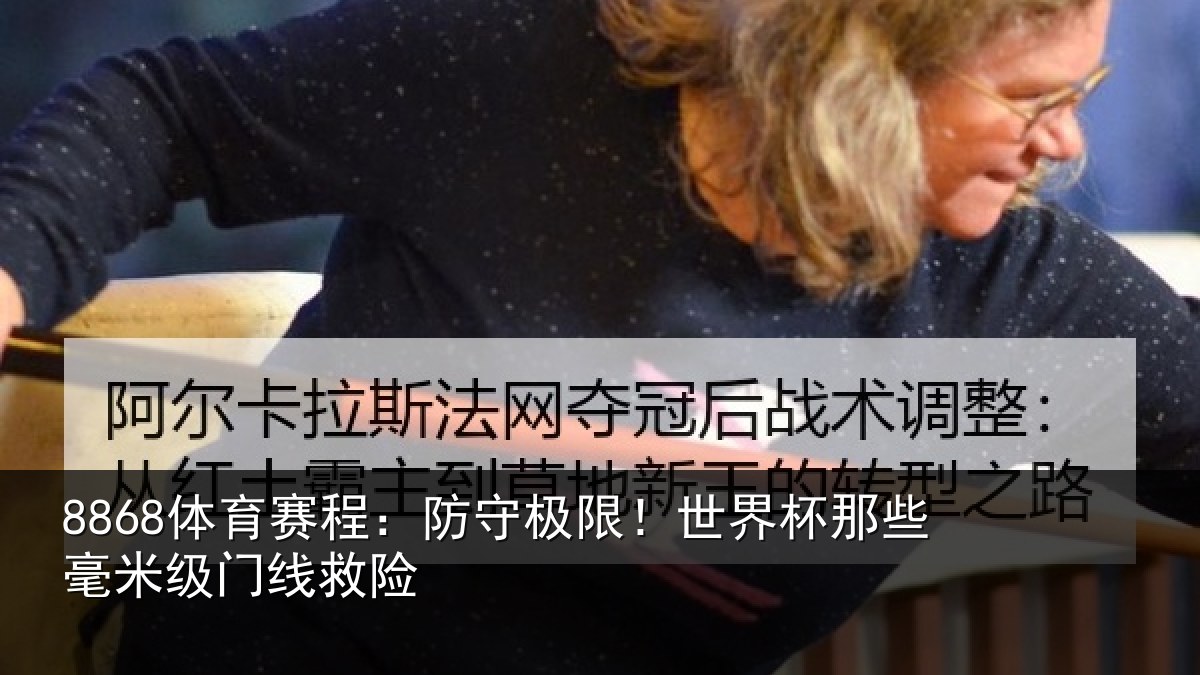 8868体育赛程：防守极限！世界杯那些毫米级门线救险
