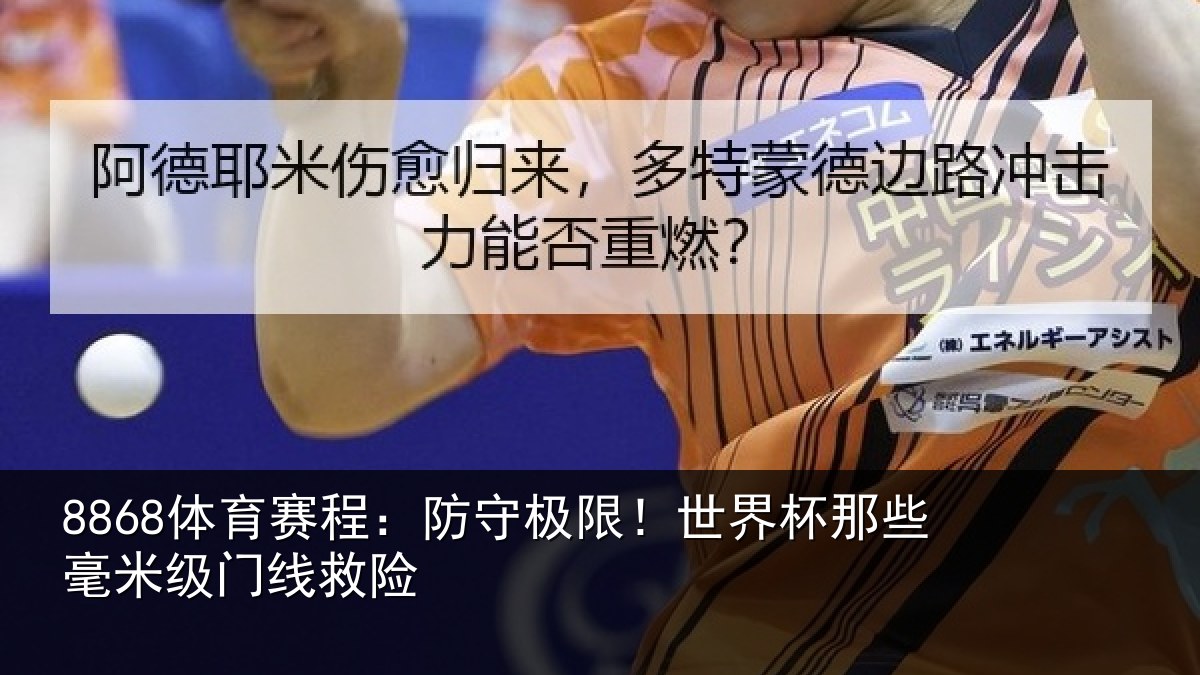 8868体育赛程：防守极限！世界杯那些毫米级门线救险