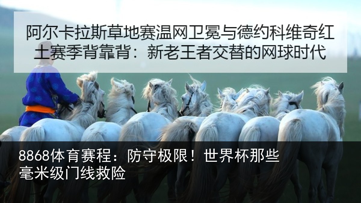 8868体育赛程：防守极限！世界杯那些毫米级门线救险