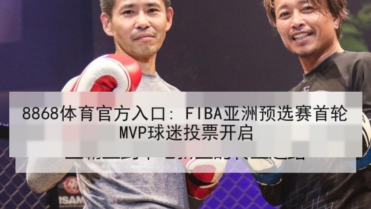 8868体育官方入口: FIBA亚洲预选赛首轮MVP球迷投票开启