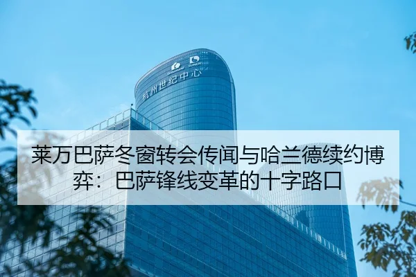 莱万巴萨冬窗转会传闻与哈兰德续约博弈：巴萨锋线变革的十字路口