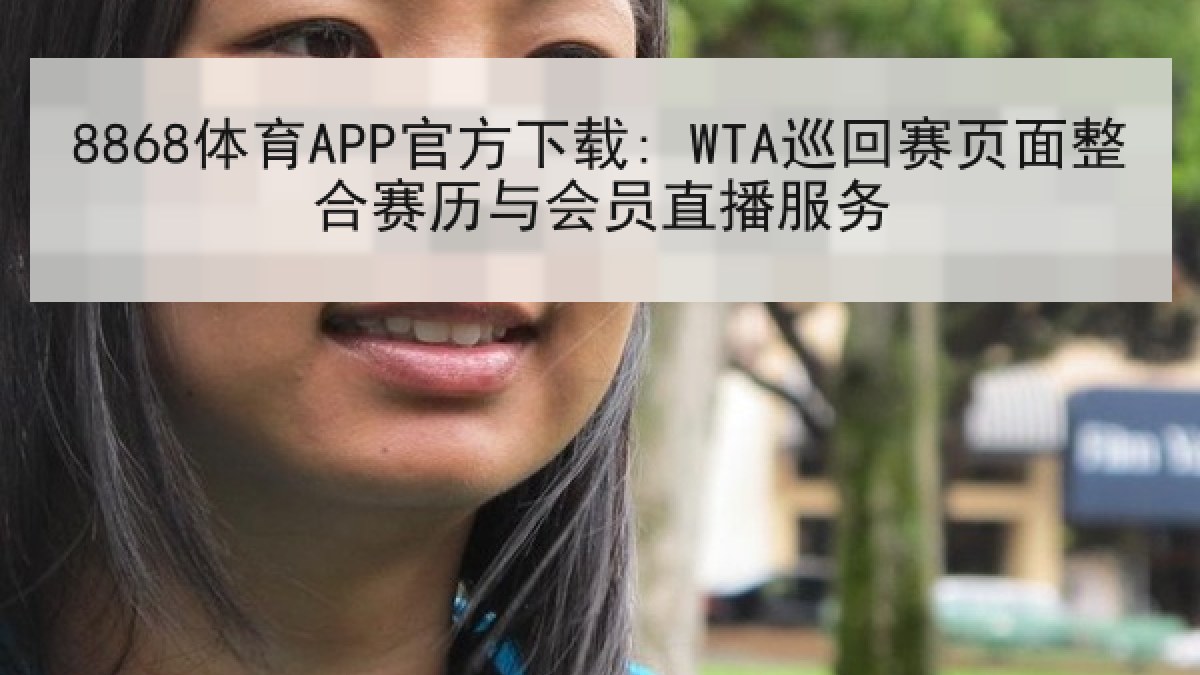 8868体育APP官方下载: WTA巡回赛页面整合赛历与会员直播服务 8868体育APP官方下载: WTA巡回赛页面整合赛历与会员直播服务