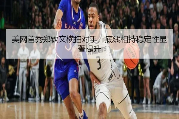 美网首秀郑钦文横扫对手，底线相持稳定性显著提升