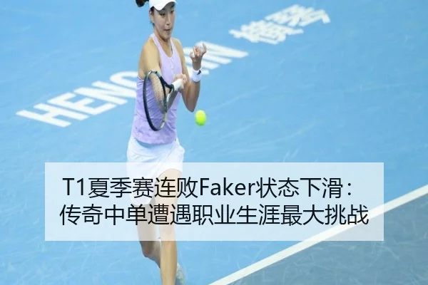 T1夏季赛连败Faker状态下滑：传奇中单遭遇职业生涯最大挑战