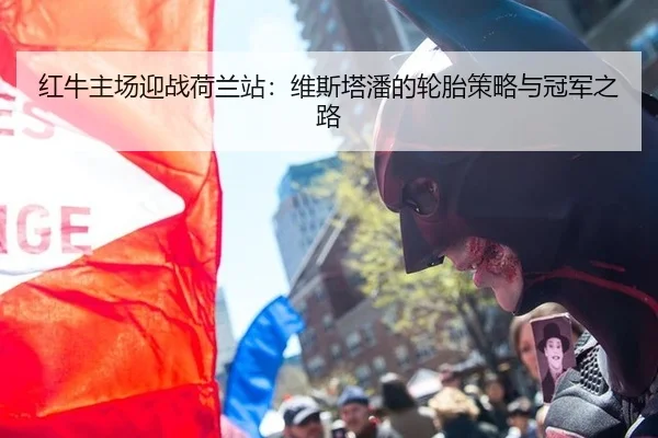 红牛主场迎战荷兰站：维斯塔潘的轮胎策略与冠军之路