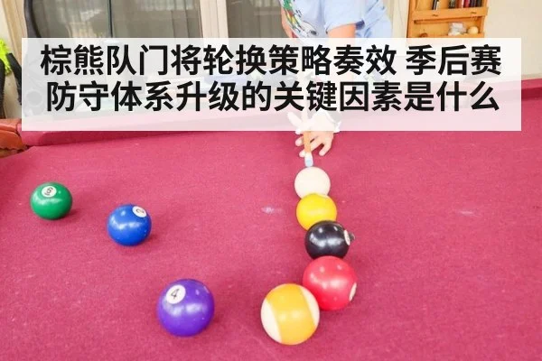 棕熊队门将轮换策略奏效 季后赛防守体系升级的关键因素是什么