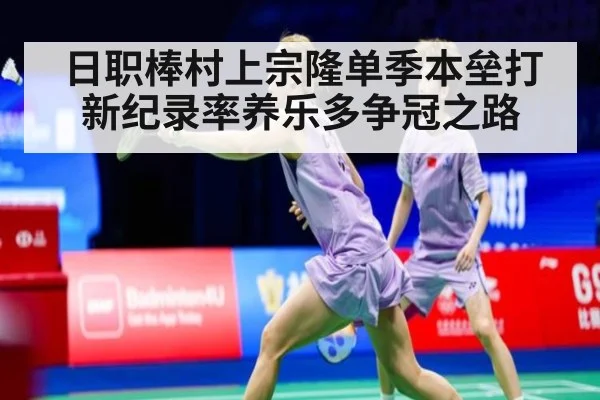 日职棒村上宗隆单季本垒打新纪录率养乐多争冠之路
