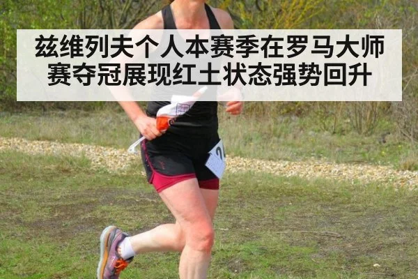 兹维列夫个人本赛季在罗马大师赛夺冠展现红土状态强势回升